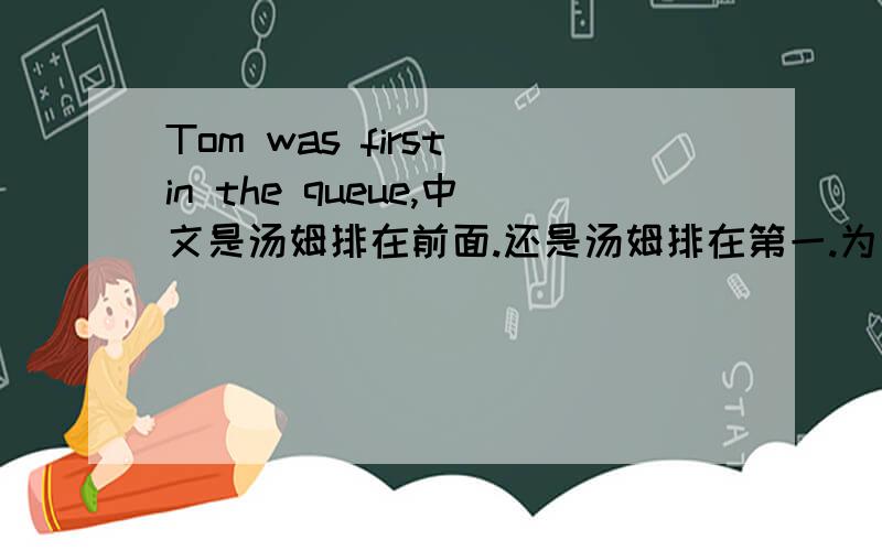 Tom was first in the queue,中文是汤姆排在前面.还是汤姆排在第一.为什么?