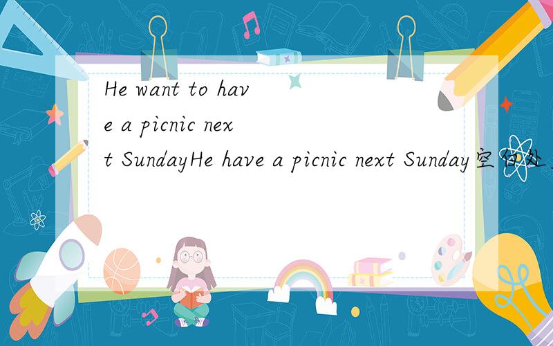 He want to have a picnic next SundayHe have a picnic next Sunday空白处应填哪个1 wants to 2 want to