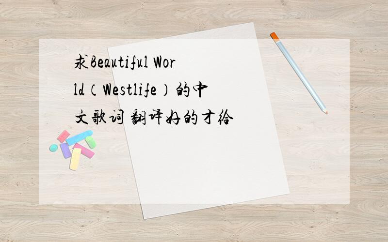 求Beautiful World（Westlife）的中文歌词 翻译好的才给