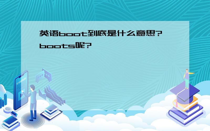 英语boot到底是什么意思?boots呢?
