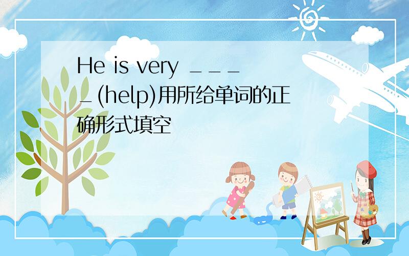 He is very ____(help)用所给单词的正确形式填空