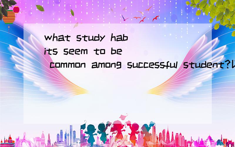 what study habits seem to be common among successful student?以此为题目写一个短对话,