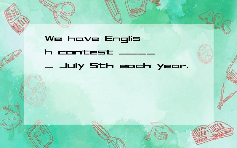 We have English contest _____ July 5th each year.