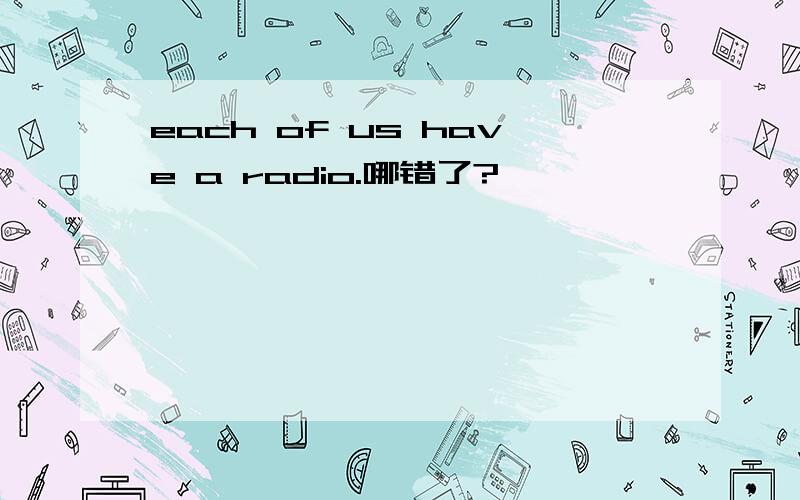 each of us have a radio.哪错了?