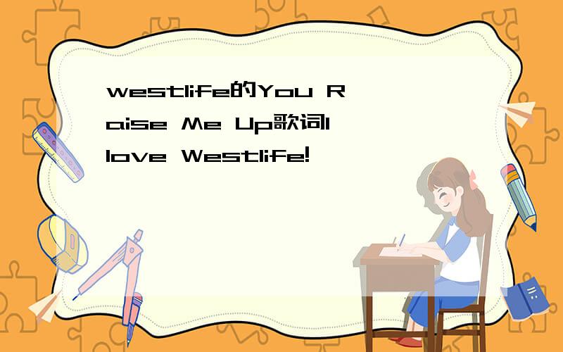westlife的You Raise Me Up歌词I love Westlife!
