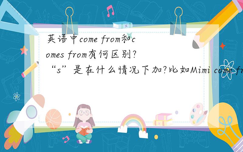 英语中come from和comes from有何区别?“s”是在什么情况下加?比如Mimi come from China这个要加S吗?