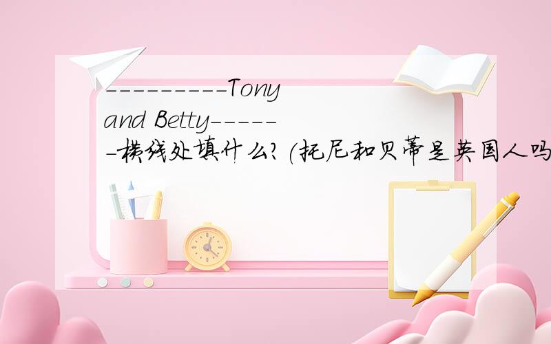 ---------Tony and Betty------横线处填什么?(托尼和贝蒂是英国人吗?） Lily is in --- -- -- ---(莉莉和我在三班.）