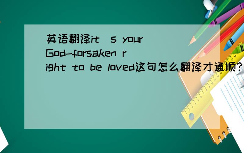 英语翻译it`s your God-forsaken right to be loved这句怎么翻译才通顺?