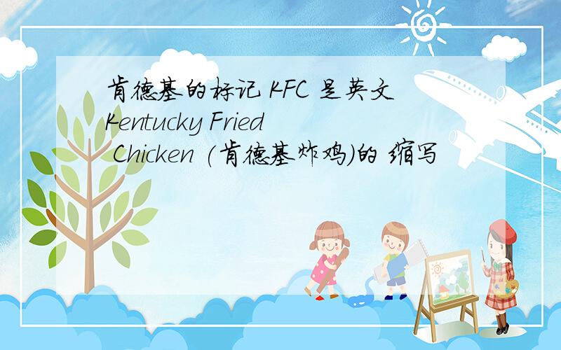 肯德基的标记 KFC 是英文Kentucky Fried Chicken (肯德基炸鸡)的 缩写