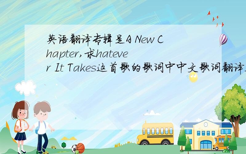 英语翻译专辑是A New Chapter,求hatever It Takes这首歌的歌词中中文歌词翻译.