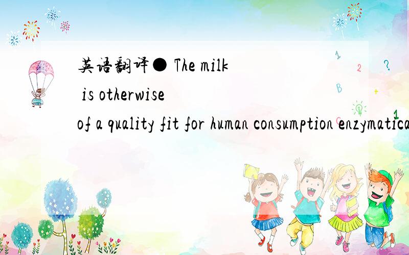英语翻译● The milk is otherwise of a quality fit for human consumption enzymatically-digestedraw material of biological origin