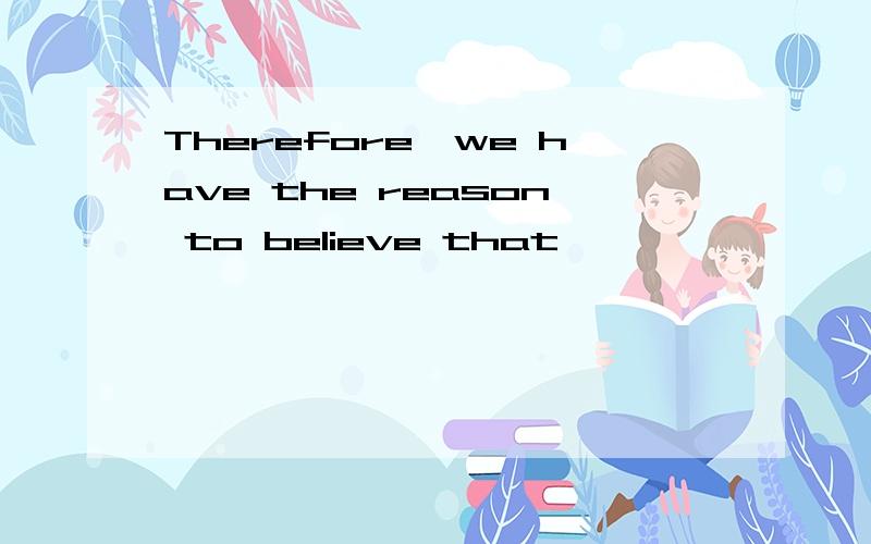 Therefore,we have the reason to believe that