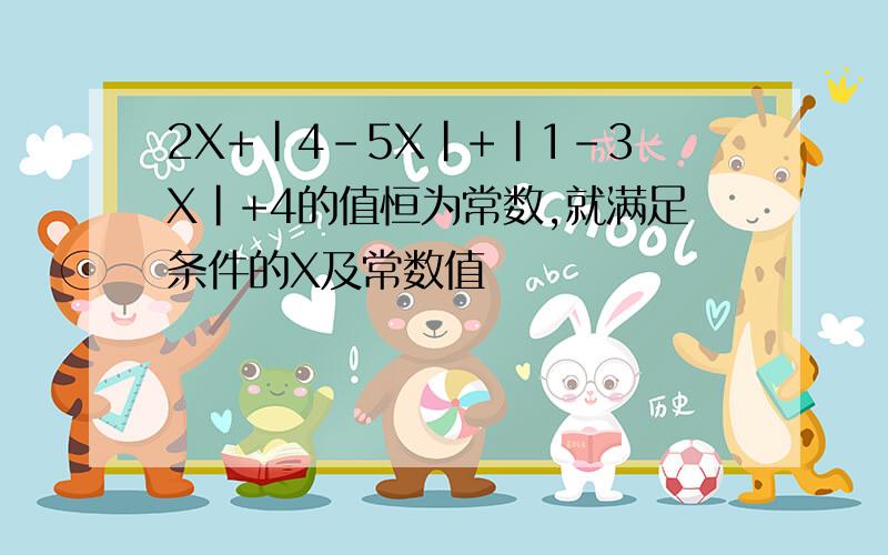 2X+｜4-5X｜+｜1-3X｜+4的值恒为常数,就满足条件的X及常数值