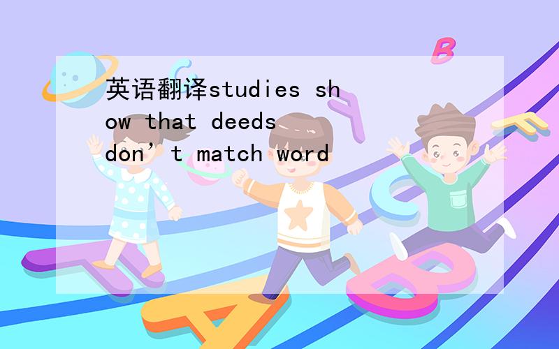 英语翻译studies show that deeds don’t match word