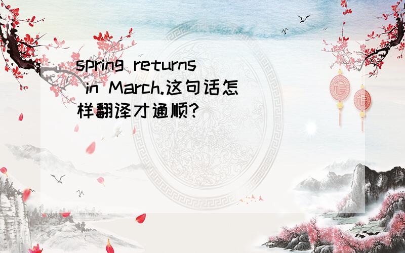 spring returns in March.这句话怎样翻译才通顺?