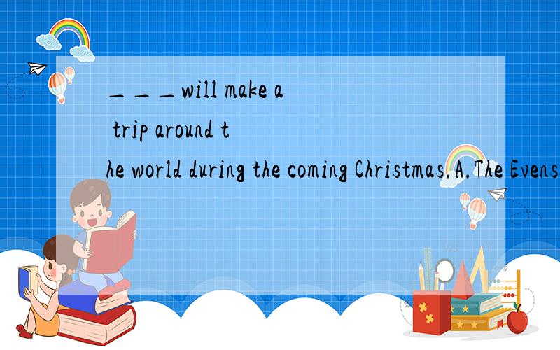 ___will make a trip around the world during the coming Christmas.A.The Evenses' B.The Evens'C.The Evenses D.The Evens