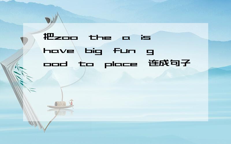 把zoo,the,a,is,have,big,fun,good,to,place,连成句子
