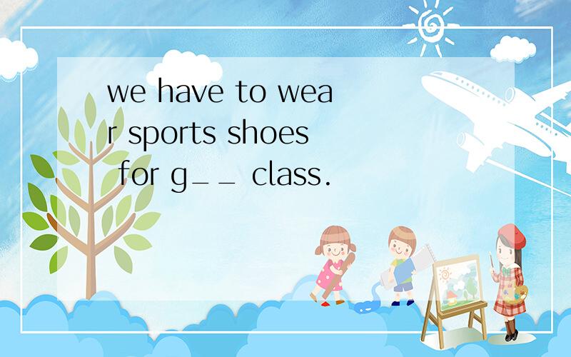 we have to wear sports shoes for g__ class.