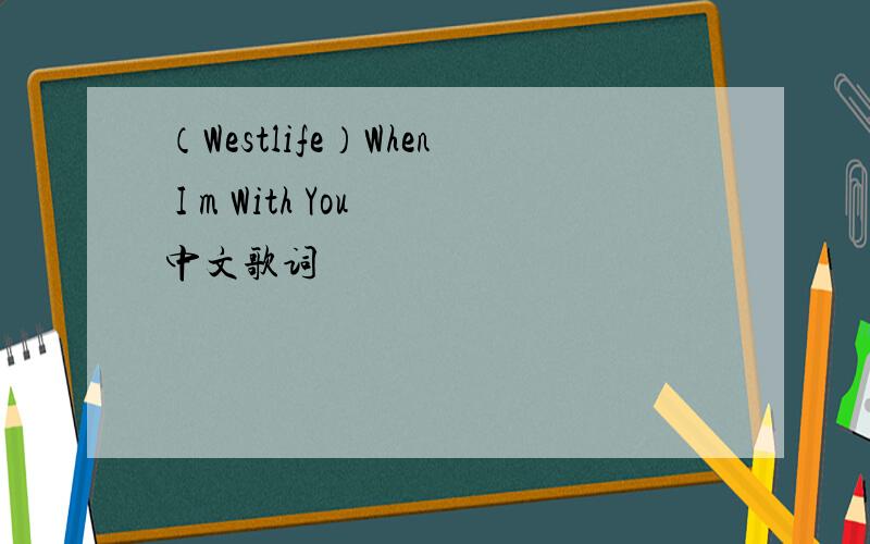（Westlife）When I m With You 中文歌词