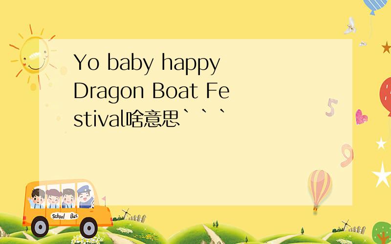 Yo baby happy Dragon Boat Festival啥意思```