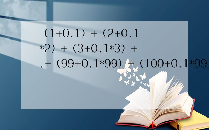 （1+0.1）+（2+0.1*2）+（3+0.1*3）+.+（99+0.1*99）+（100+0.1*99）简便方法解题