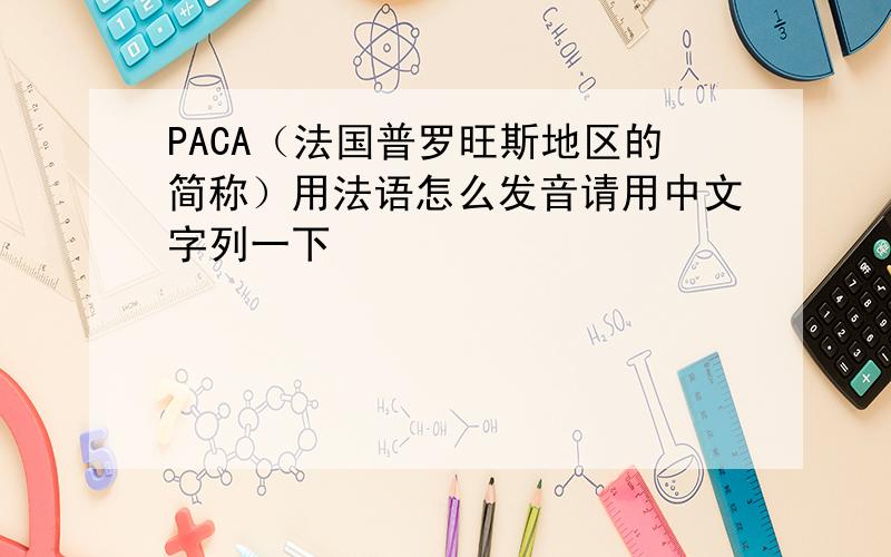 PACA（法国普罗旺斯地区的简称）用法语怎么发音请用中文字列一下
