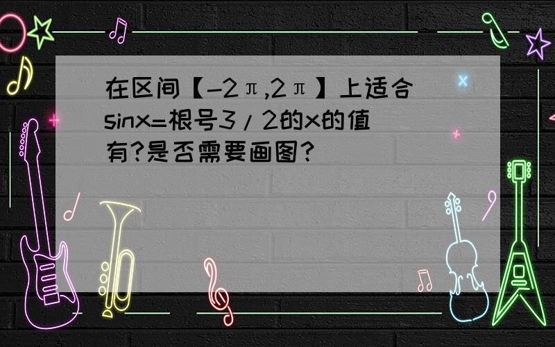 在区间【-2π,2π】上适合sinx=根号3/2的x的值有?是否需要画图？