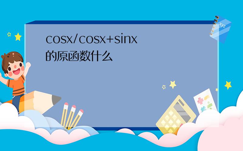 cosx/cosx+sinx的原函数什么