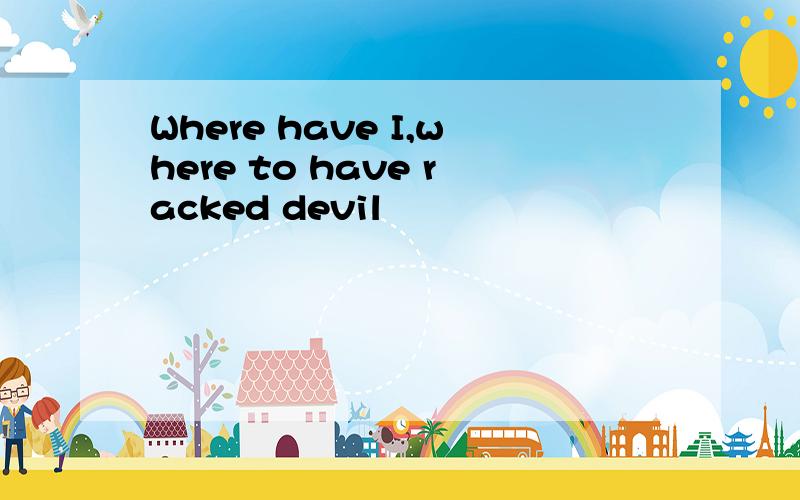 Where have I,where to have racked devil