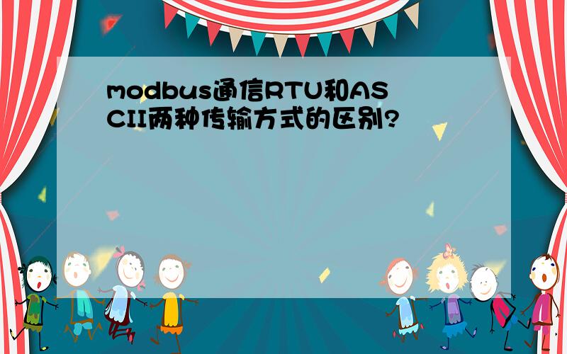 modbus通信RTU和ASCII两种传输方式的区别?