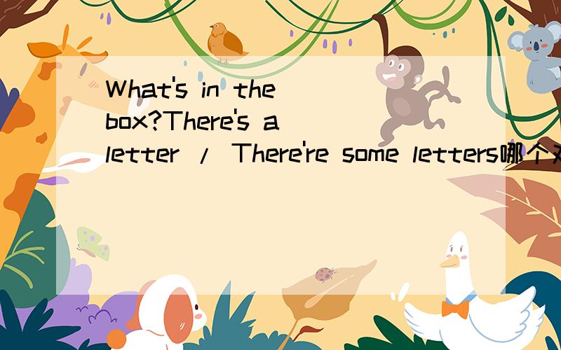 What's in the box?There's a letter / There're some letters哪个对