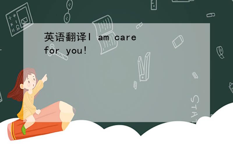英语翻译I am care for you!