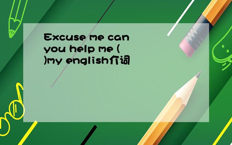Excuse me can you help me ( )my english介词