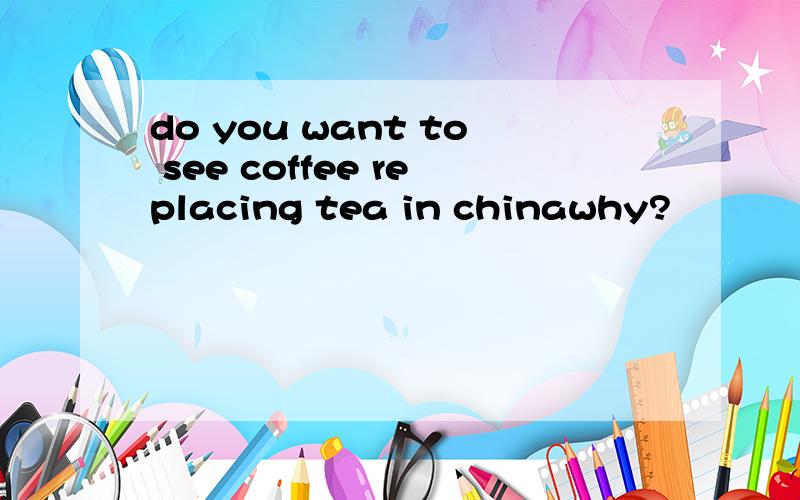 do you want to see coffee replacing tea in chinawhy?