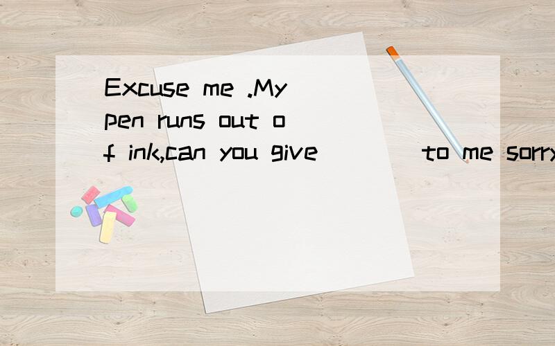 Excuse me .My pen runs out of ink,can you give ___ to me sorry ,i don't have _____A.any,some B.some ,some C some ,any