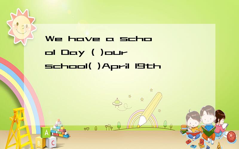 We have a school Day ( )our school( )April 19th
