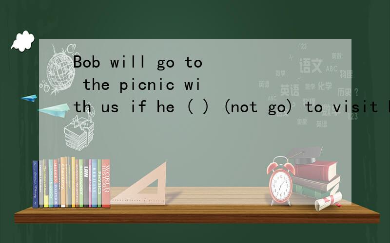 Bob will go to the picnic with us if he ( ) (not go) to visit his grandparents