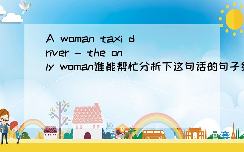 A woman taxi driver - the only woman谁能帮忙分析下这句话的句子结构啊