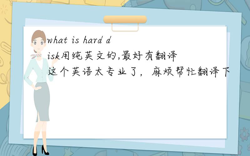 what is hard disk用纯英文的,最好有翻译这个英语太专业了，麻烦帮忙翻译下