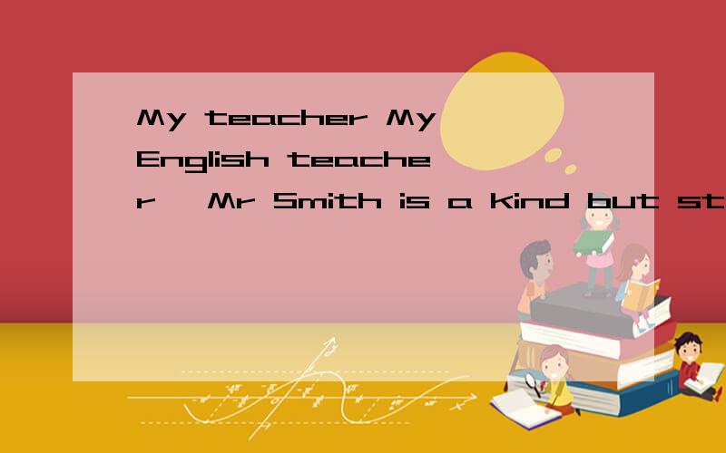 My teacher My English teacher ,Mr Smith is a kind but strict teacher.we all like him very much.能翻译下么?