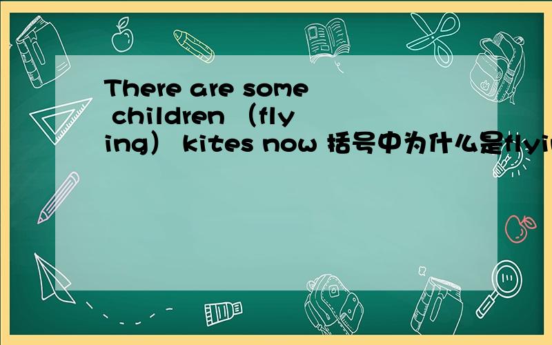 There are some children （flying） kites now 括号中为什么是flying而不是are flying有追分
