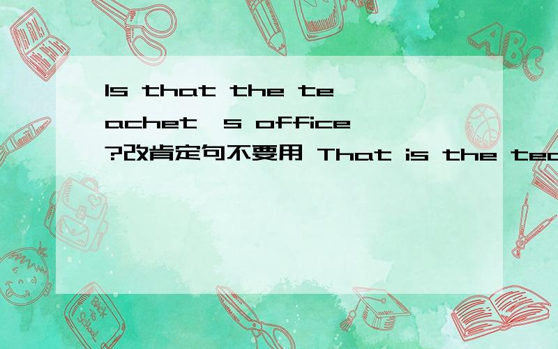 Is that the teachet's office?改肯定句不要用 That is the teacher's office