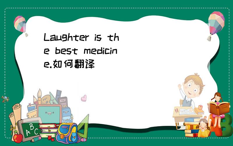 Laughter is the best medicine.如何翻译