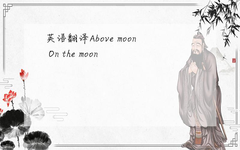 英语翻译Above moon On the moon