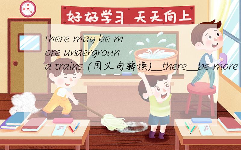 there may be more underground trains.(同义句转换）__there__be more underground trains .