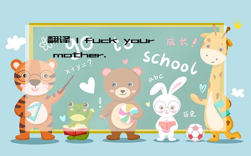 翻译 I fuck your mother.