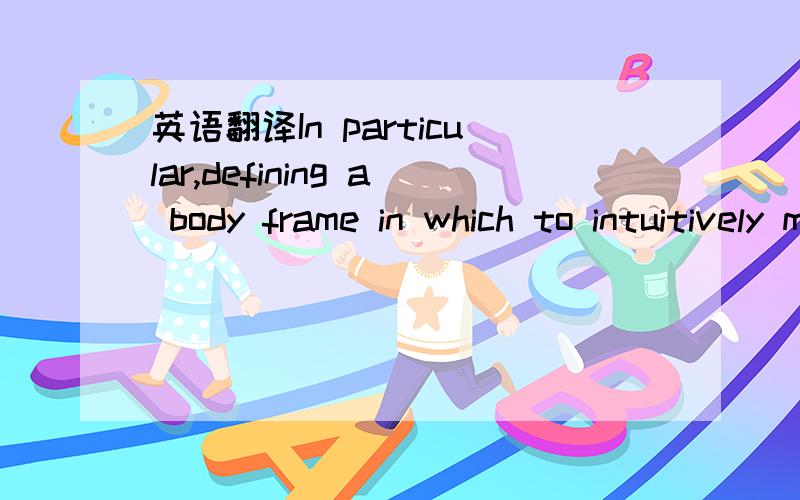 英语翻译In particular,defining a body frame in which to intuitively model external motion in the world is difficult.