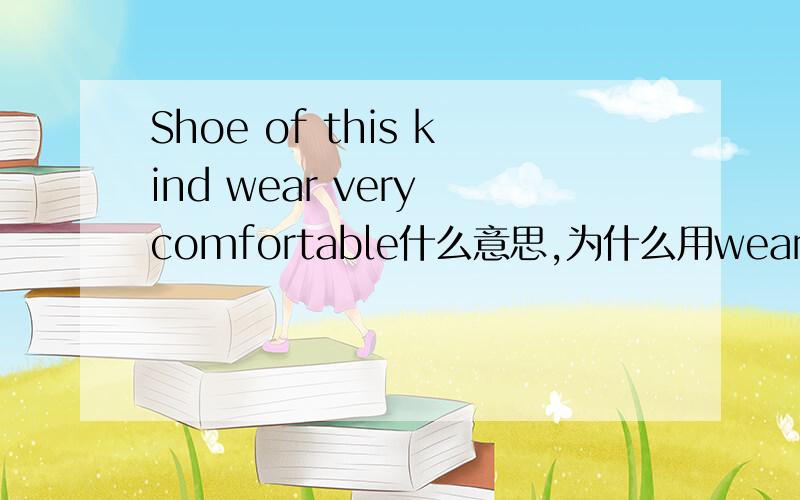 Shoe of this kind wear very comfortable什么意思,为什么用wear!
