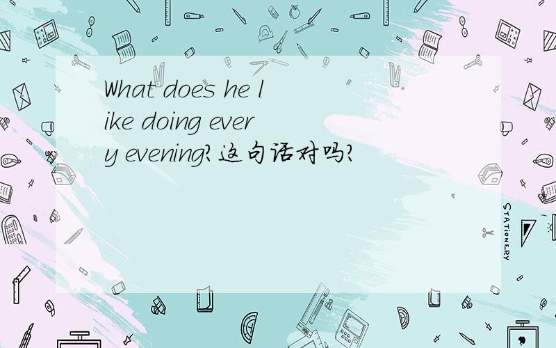 What does he like doing every evening?这句话对吗?