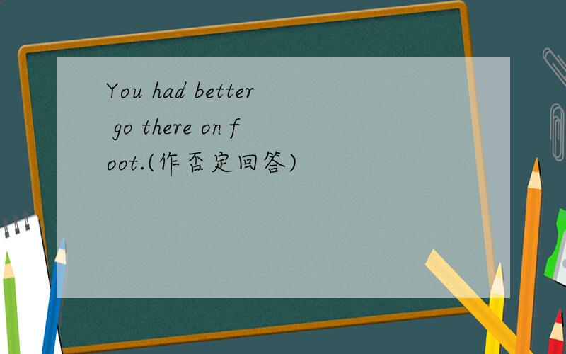You had better go there on foot.(作否定回答)